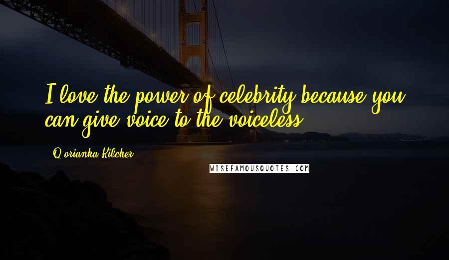 Q'orianka Kilcher Quotes: I love the power of celebrity because you can give voice to the voiceless.