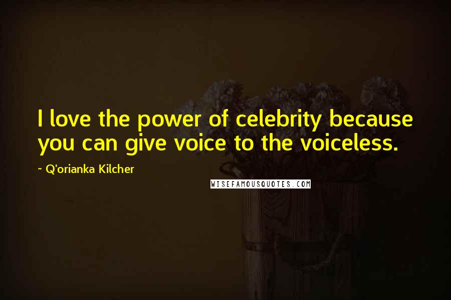 Q'orianka Kilcher Quotes: I love the power of celebrity because you can give voice to the voiceless.