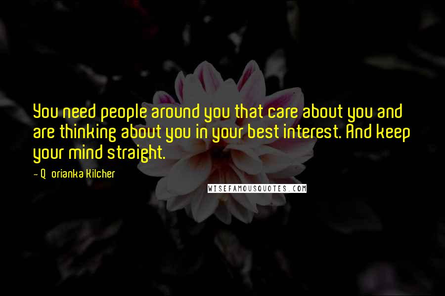 Q'orianka Kilcher Quotes: You need people around you that care about you and are thinking about you in your best interest. And keep your mind straight.