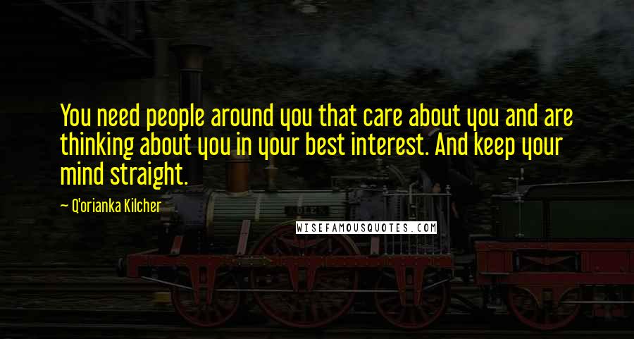 Q'orianka Kilcher Quotes: You need people around you that care about you and are thinking about you in your best interest. And keep your mind straight.