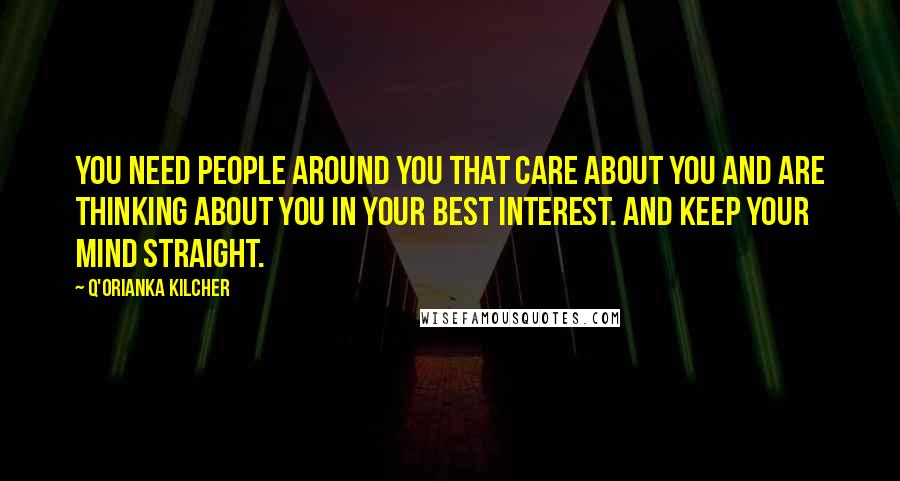 Q'orianka Kilcher Quotes: You need people around you that care about you and are thinking about you in your best interest. And keep your mind straight.