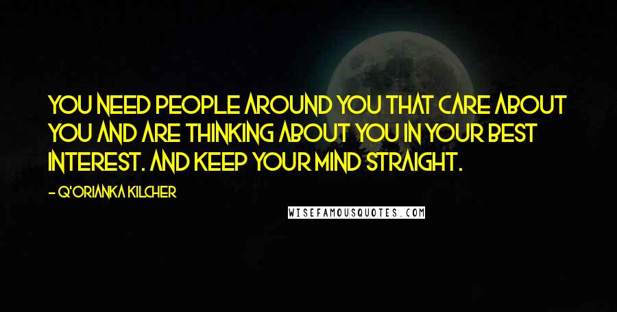 Q'orianka Kilcher Quotes: You need people around you that care about you and are thinking about you in your best interest. And keep your mind straight.