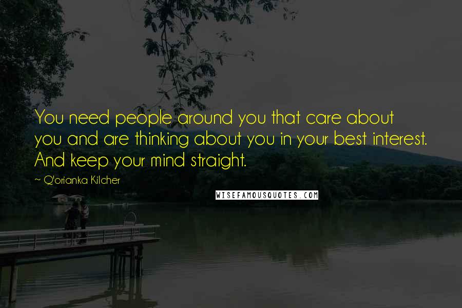 Q'orianka Kilcher Quotes: You need people around you that care about you and are thinking about you in your best interest. And keep your mind straight.