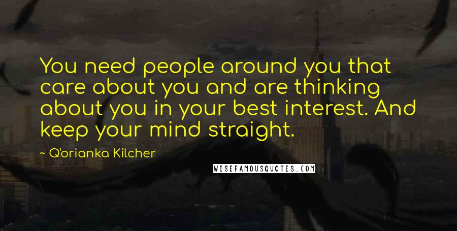 Q'orianka Kilcher Quotes: You need people around you that care about you and are thinking about you in your best interest. And keep your mind straight.