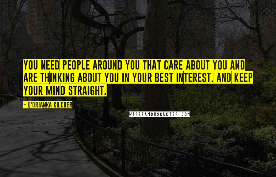 Q'orianka Kilcher Quotes: You need people around you that care about you and are thinking about you in your best interest. And keep your mind straight.