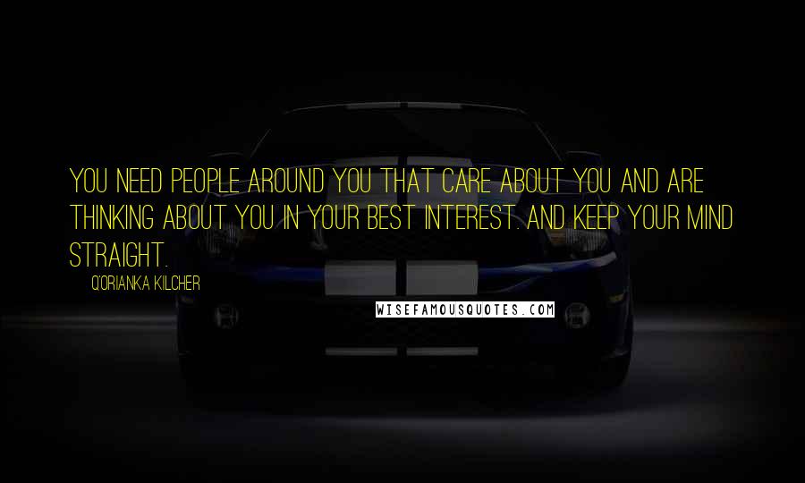 Q'orianka Kilcher Quotes: You need people around you that care about you and are thinking about you in your best interest. And keep your mind straight.