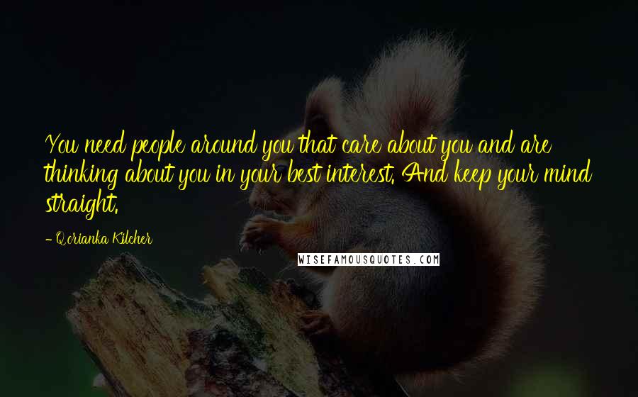 Q'orianka Kilcher Quotes: You need people around you that care about you and are thinking about you in your best interest. And keep your mind straight.