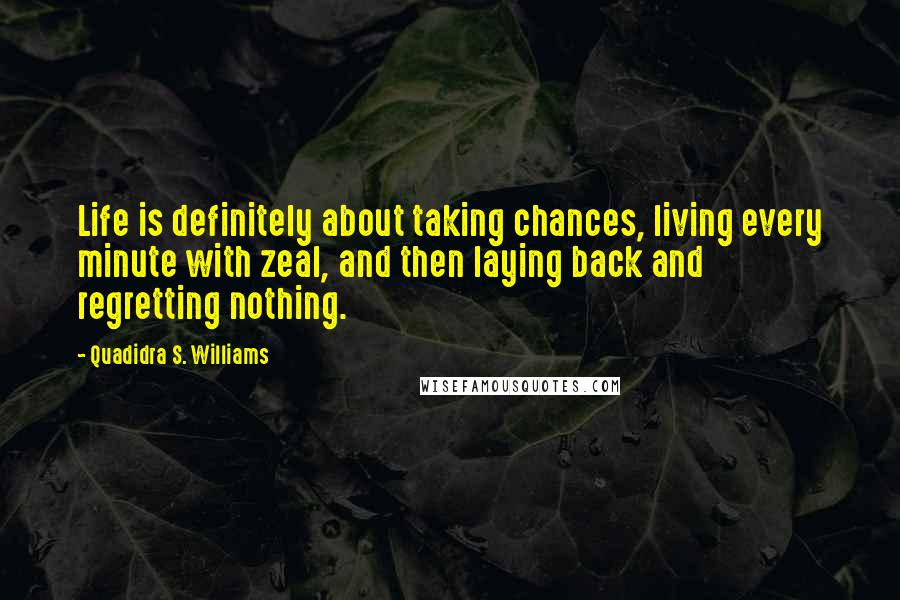 Quadidra S. Williams Quotes: Life is definitely about taking chances, living every minute with zeal, and then laying back and regretting nothing.