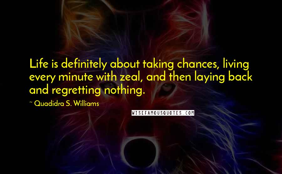 Quadidra S. Williams Quotes: Life is definitely about taking chances, living every minute with zeal, and then laying back and regretting nothing.