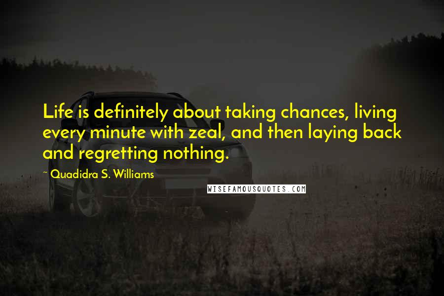 Quadidra S. Williams Quotes: Life is definitely about taking chances, living every minute with zeal, and then laying back and regretting nothing.