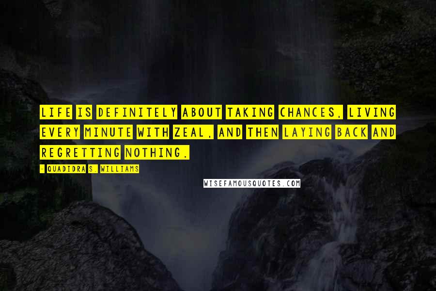 Quadidra S. Williams Quotes: Life is definitely about taking chances, living every minute with zeal, and then laying back and regretting nothing.
