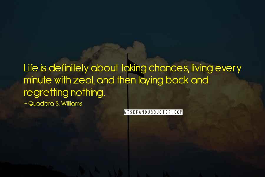 Quadidra S. Williams Quotes: Life is definitely about taking chances, living every minute with zeal, and then laying back and regretting nothing.