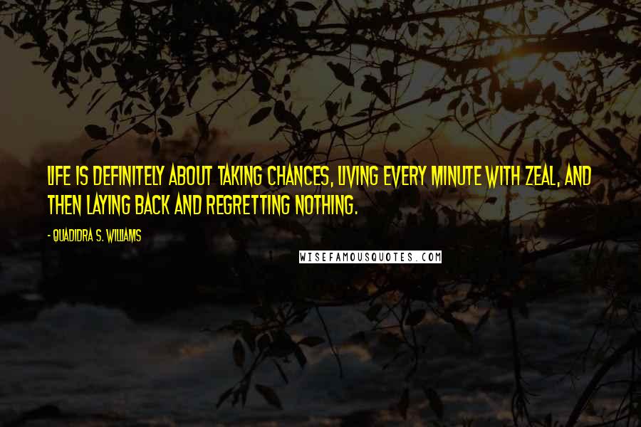 Quadidra S. Williams Quotes: Life is definitely about taking chances, living every minute with zeal, and then laying back and regretting nothing.