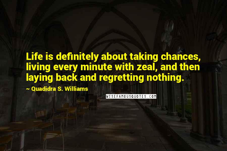 Quadidra S. Williams Quotes: Life is definitely about taking chances, living every minute with zeal, and then laying back and regretting nothing.