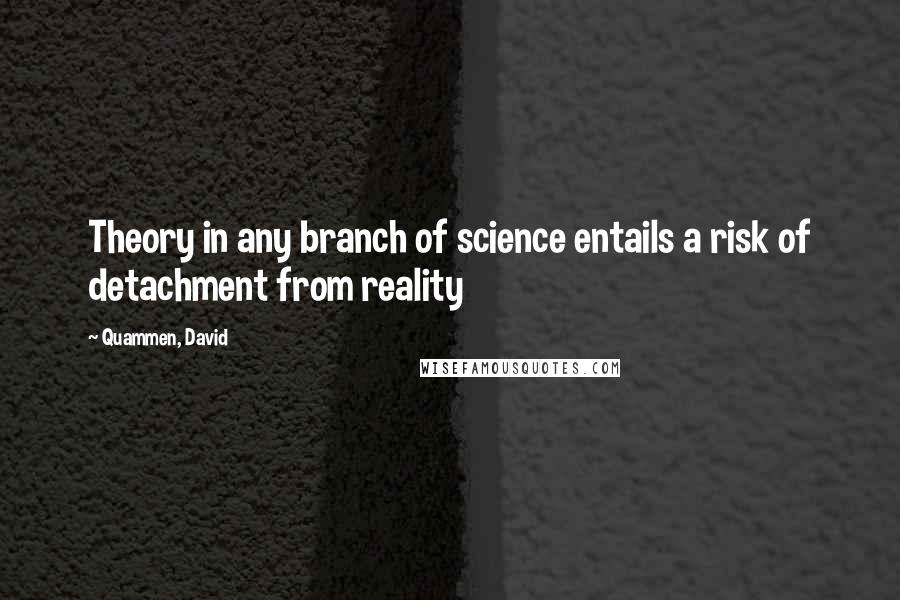 Quammen, David Quotes: Theory in any branch of science entails a risk of detachment from reality