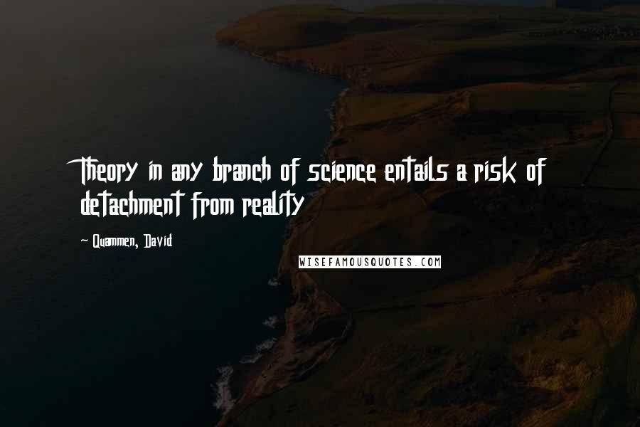 Quammen, David Quotes: Theory in any branch of science entails a risk of detachment from reality