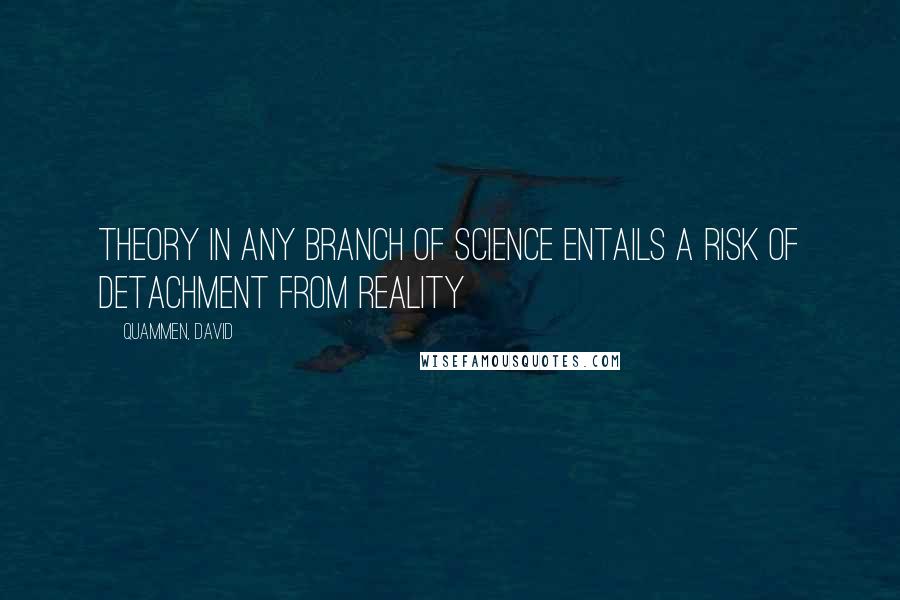 Quammen, David Quotes: Theory in any branch of science entails a risk of detachment from reality