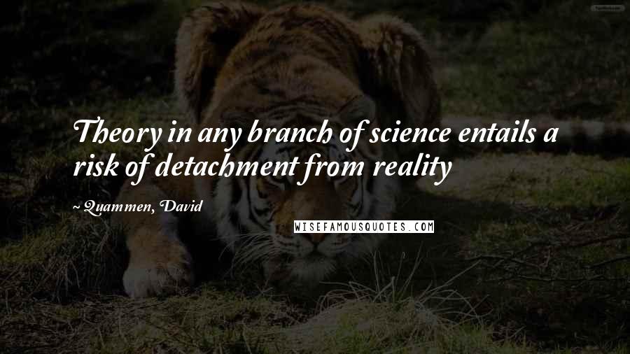 Quammen, David Quotes: Theory in any branch of science entails a risk of detachment from reality