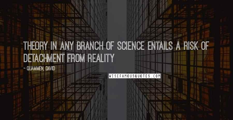 Quammen, David Quotes: Theory in any branch of science entails a risk of detachment from reality