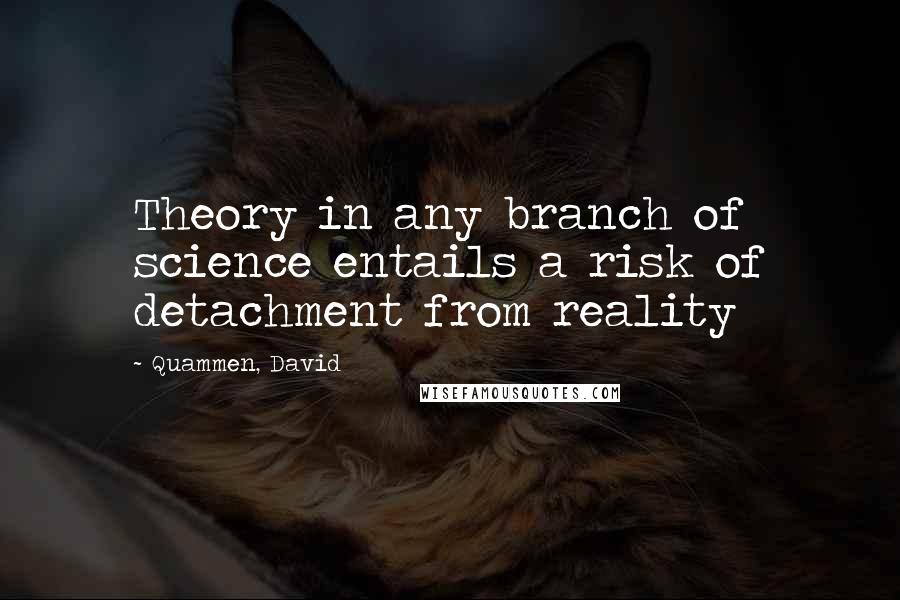 Quammen, David Quotes: Theory in any branch of science entails a risk of detachment from reality