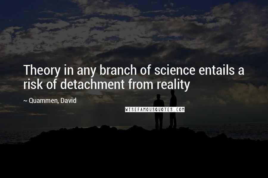 Quammen, David Quotes: Theory in any branch of science entails a risk of detachment from reality