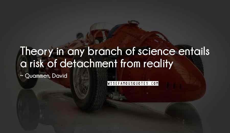 Quammen, David Quotes: Theory in any branch of science entails a risk of detachment from reality