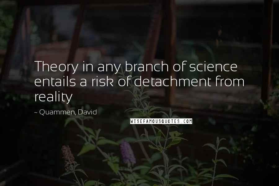 Quammen, David Quotes: Theory in any branch of science entails a risk of detachment from reality