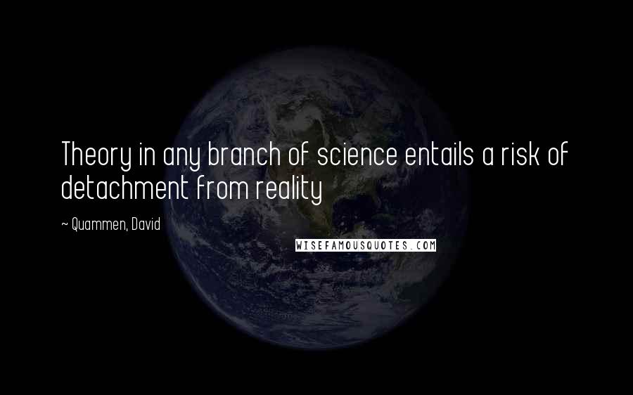 Quammen, David Quotes: Theory in any branch of science entails a risk of detachment from reality