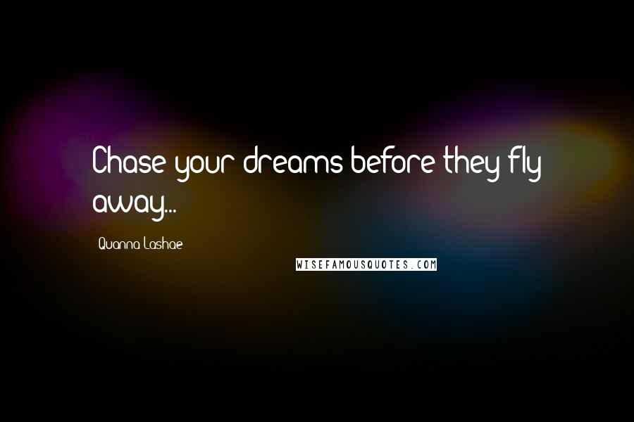 Quanna Lashae Quotes: Chase your dreams before they fly away...