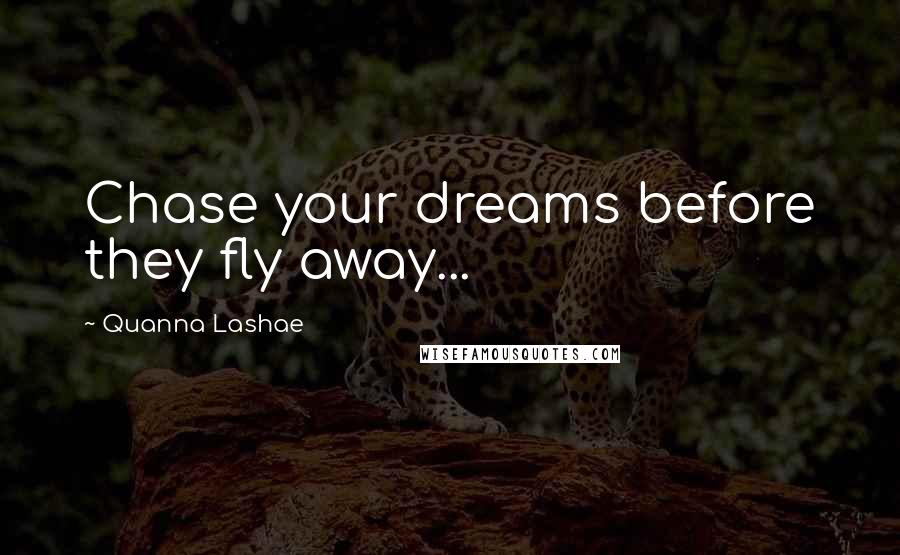 Quanna Lashae Quotes: Chase your dreams before they fly away...