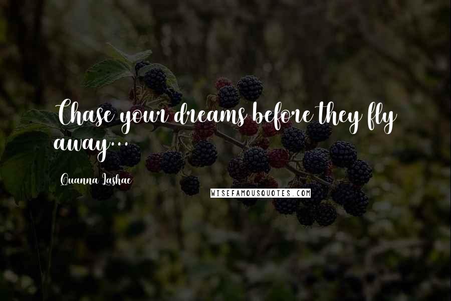 Quanna Lashae Quotes: Chase your dreams before they fly away...