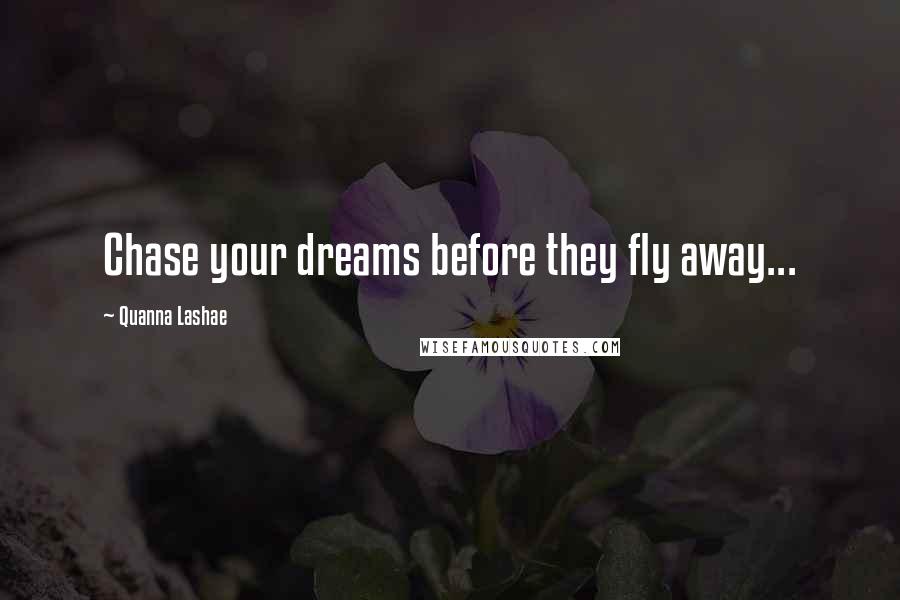 Quanna Lashae Quotes: Chase your dreams before they fly away...