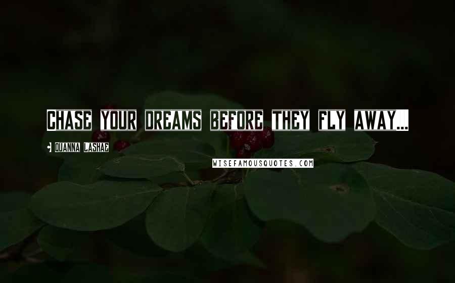 Quanna Lashae Quotes: Chase your dreams before they fly away...
