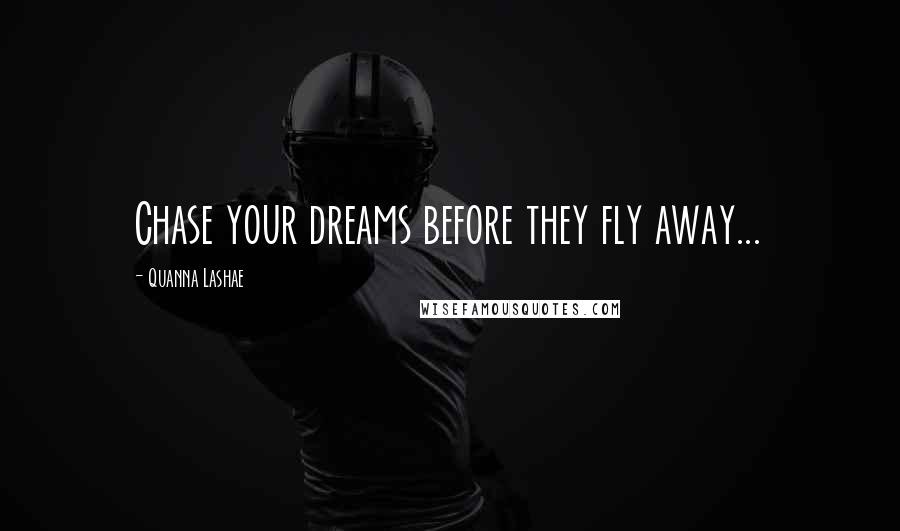 Quanna Lashae Quotes: Chase your dreams before they fly away...