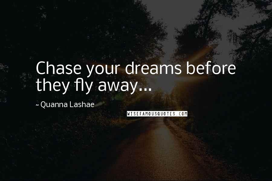 Quanna Lashae Quotes: Chase your dreams before they fly away...