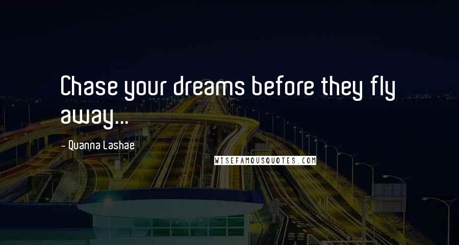 Quanna Lashae Quotes: Chase your dreams before they fly away...