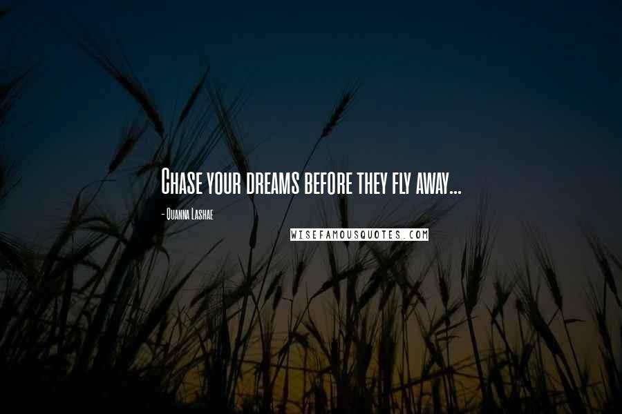 Quanna Lashae Quotes: Chase your dreams before they fly away...