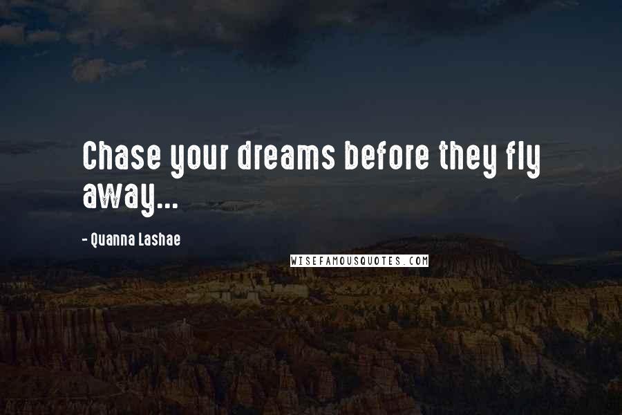 Quanna Lashae Quotes: Chase your dreams before they fly away...