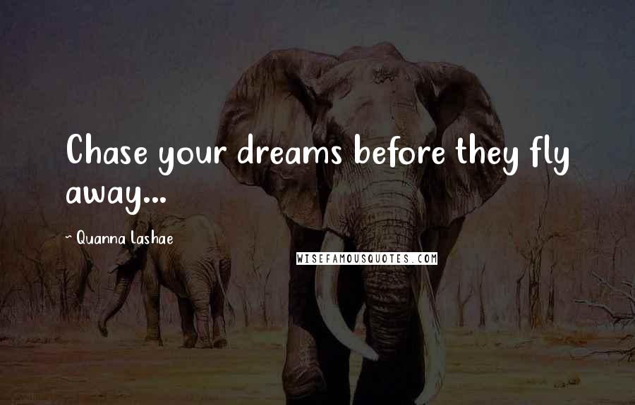 Quanna Lashae Quotes: Chase your dreams before they fly away...