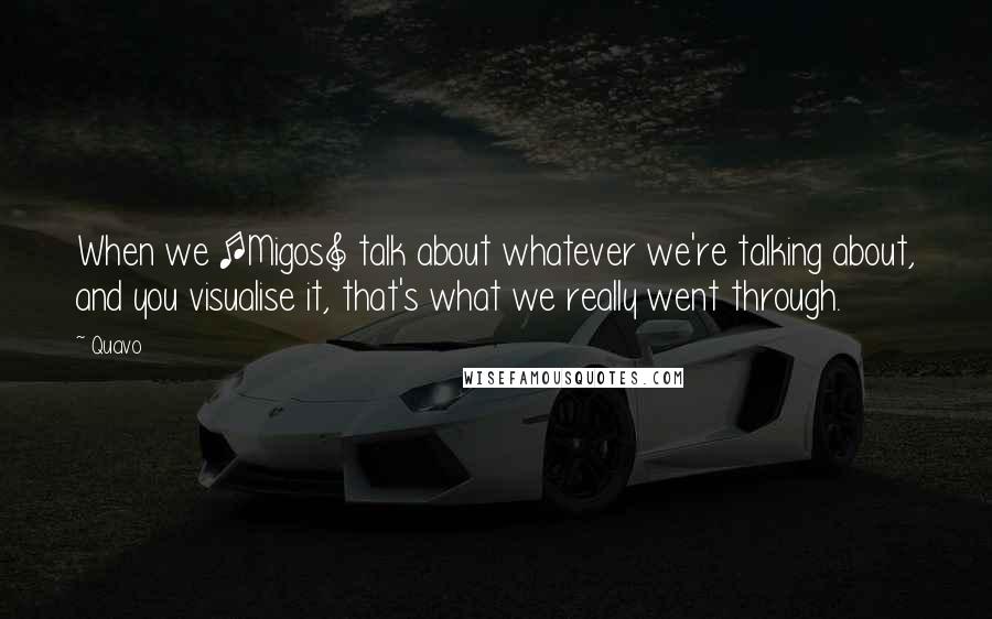Quavo Quotes: When we [Migos] talk about whatever we're talking about, and you visualise it, that's what we really went through.