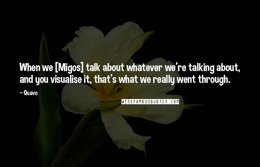 Quavo Quotes: When we [Migos] talk about whatever we're talking about, and you visualise it, that's what we really went through.