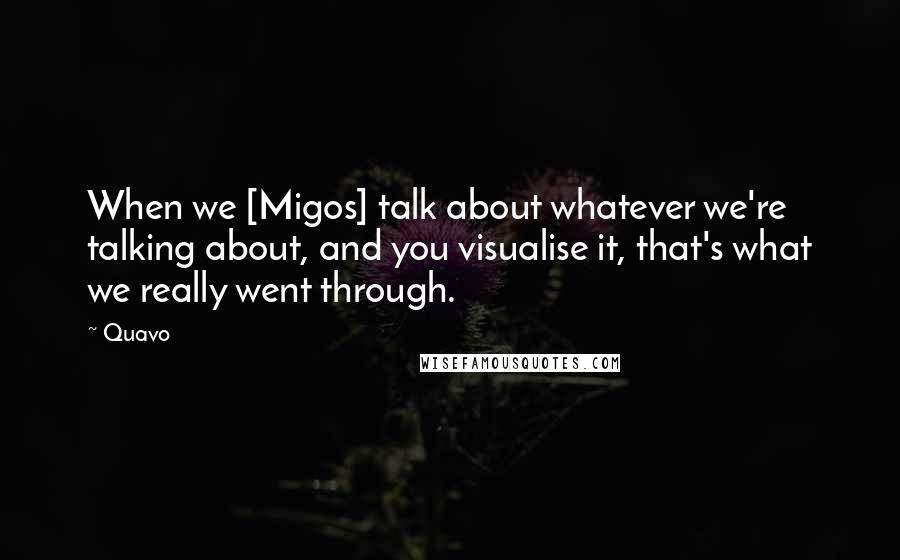 Quavo Quotes: When we [Migos] talk about whatever we're talking about, and you visualise it, that's what we really went through.