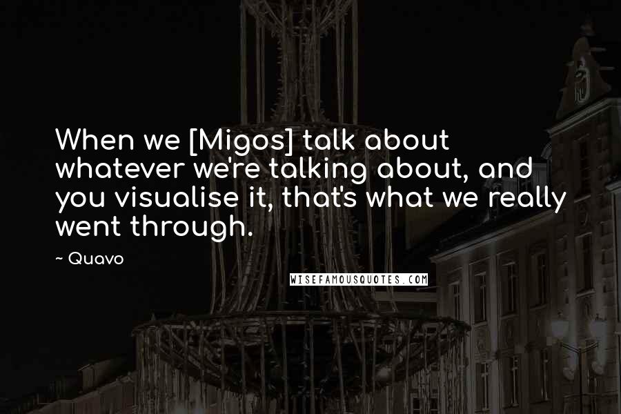 Quavo Quotes: When we [Migos] talk about whatever we're talking about, and you visualise it, that's what we really went through.