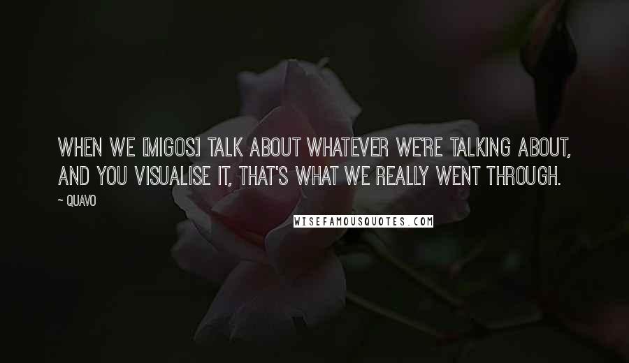 Quavo Quotes: When we [Migos] talk about whatever we're talking about, and you visualise it, that's what we really went through.