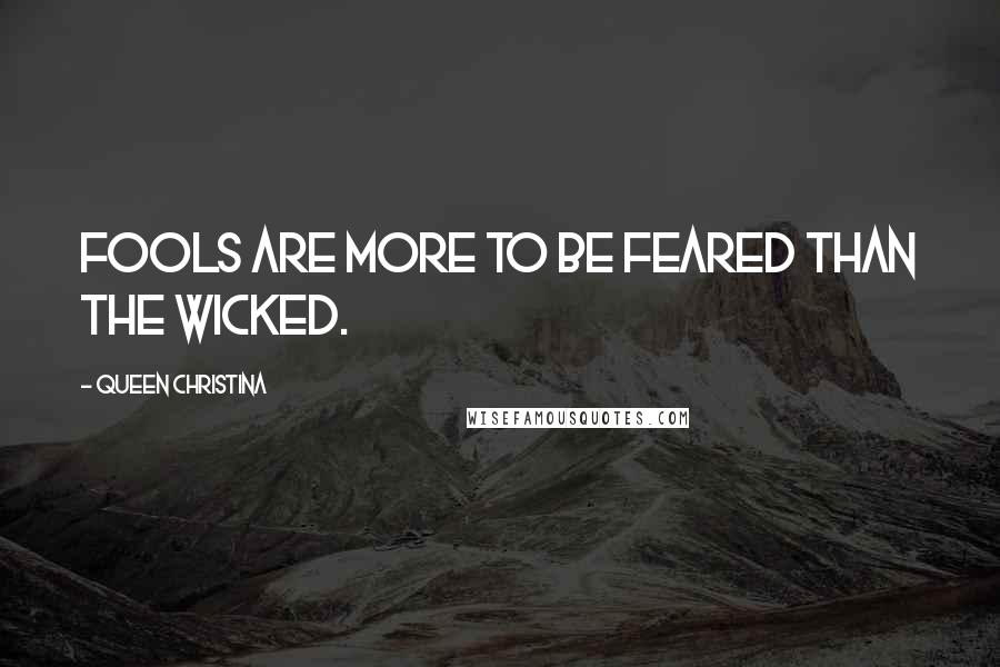 Queen Christina Quotes: Fools are more to be feared than the wicked.