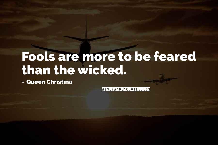 Queen Christina Quotes: Fools are more to be feared than the wicked.