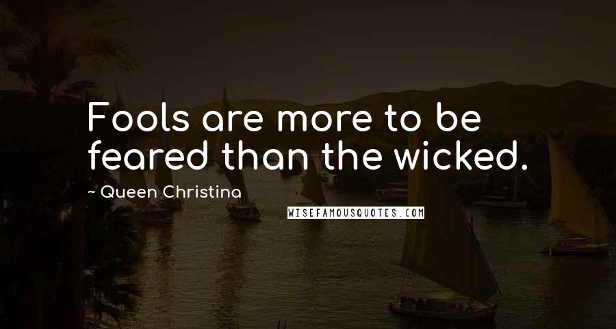 Queen Christina Quotes: Fools are more to be feared than the wicked.