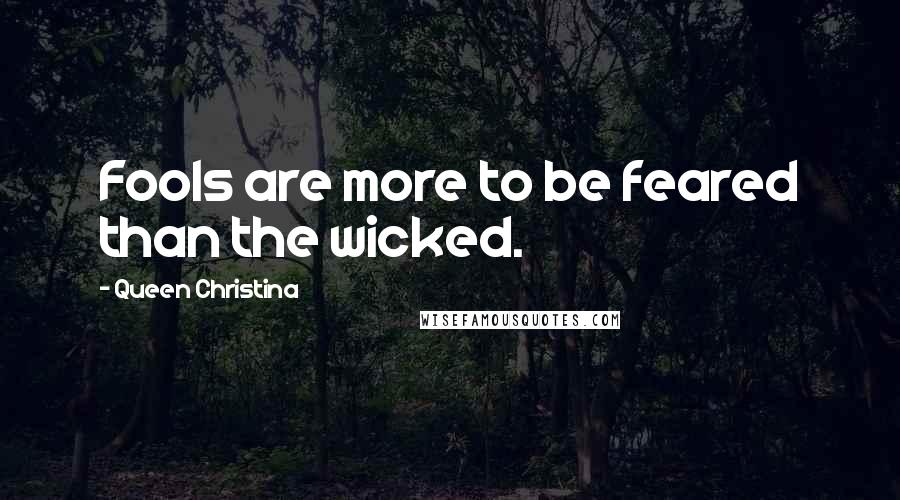 Queen Christina Quotes: Fools are more to be feared than the wicked.