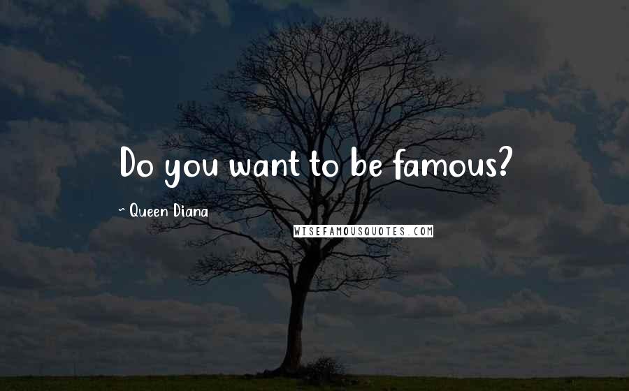 Queen Diana Quotes: Do you want to be famous?