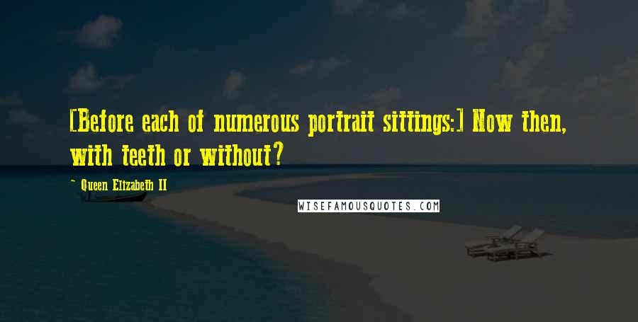Queen Elizabeth II Quotes: [Before each of numerous portrait sittings:] Now then, with teeth or without?